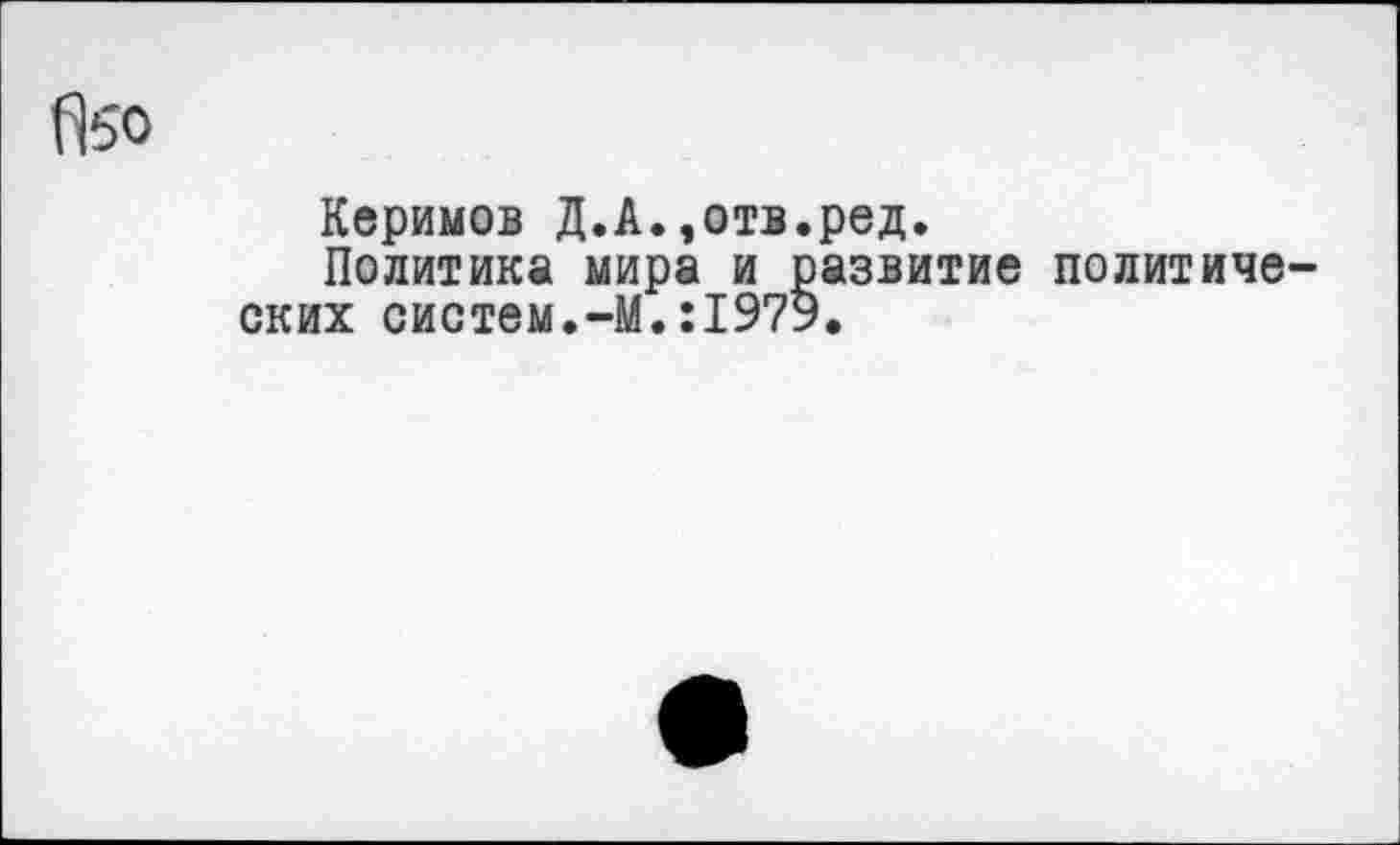 ﻿Керимов Д.А.,отв.ред.
Политика мира и развитие политических систем.-М.:1979.